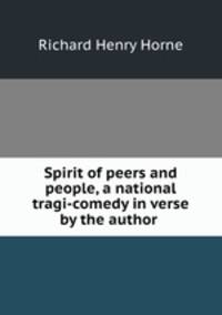 Spirit of peers and people, a national tragi-comedy in verse by the author .