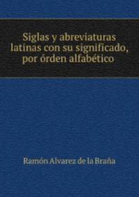 Siglas y abreviaturas latinas con su significado, por orden alfabetico .