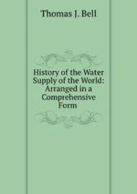 History of the Water Supply of the World: Arranged in a Comprehensive Form .