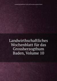 Landwirthschaftliches Wochenblatt fur das Grossherzogthum Baden, Volume 10