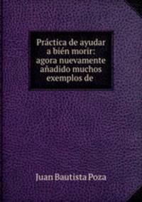 Practica de ayudar a bien morir: agora nuevamente anadido muchos exemplos de .