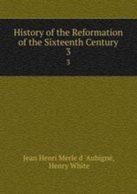 History of the Reformation of the Sixteenth Century. 3