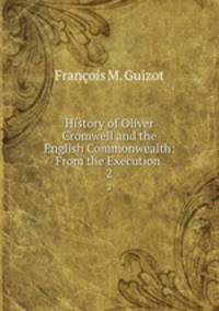 History of Oliver Cromwell and the English Commonwealth: From the Execution .. 2