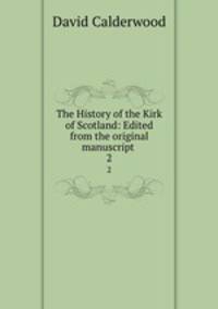 The History of the Kirk of Scotland: Edited from the original manuscript .. 2