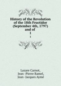 History of the Revolution of the 18th Fructidor (September 4th, 1797) and of .. 1