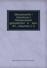 Obrazovane i literatura v Moskovskom gosudarstvi e kon. XV ., Volumes 1-3