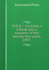 "M.E.S.,": his book, a tribute and a souvenir of the twenty-five years, 1893 .