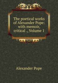 The poetical works of Alexander Pope: with memoir, critical ., Volume 1
