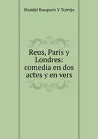 Reus, Paris y Londres: comedia en dos actes y en vers