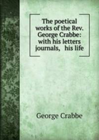 The poetical works of the Rev. George Crabbe: with his letters & journals, & his life