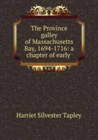 The Province galley of Massachusetts Bay, 1694-1716: a chapter of early .