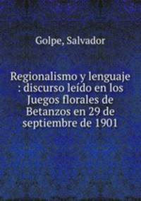 Regionalismo y lenguaje : discurso leido en los Juegos florales de Betanzos en 29 de septiembre de 1901