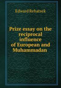 Prize essay on the reciprocal influence of European and Muhammadan .