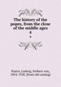 The history of the popes, from the close of the middle ages. 4