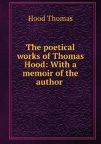The poetical works of Thomas Hood: With a memoir of the author .