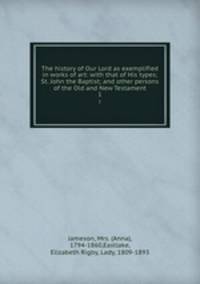 The history of Our Lord as exemplified in works of art: with that of His types; St. John the Baptist; and other persons of the Old and New Testament. 1
