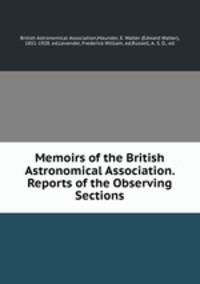 Memoirs of the British Astronomical Association. Reports of the Observing Sections