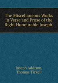 The Miscellaneous Works in Verse and Prose of the Right Honourable Joseph .