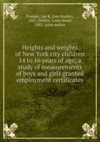 Heights and weights of New York city children 14 to 16 years of age; a study of measurements of boys and girls granted employment certificates