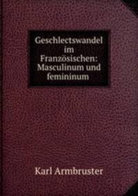 Geschlectswandel im Franzosischen: Masculinum und femininum .