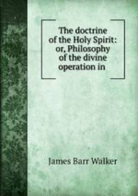 The doctrine of the Holy Spirit: or, Philosophy of the divine operation in .