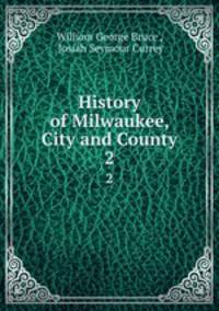 History of Milwaukee, City and County. 2
