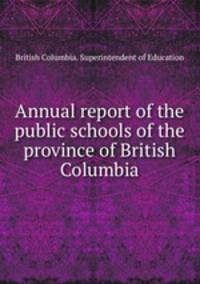 Annual report of the public schools of the province of British Columbia