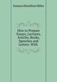 How to Prepare Essays, Lectures, Articles, Books, Speeches and Letters: With .