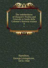 The indebtedness of Chaucer`s Troilus and Criseyde to Guido delle Colonne`s Historia trojana. 4