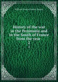History of the war in the Peninsula and in the South of France from the year .. 2