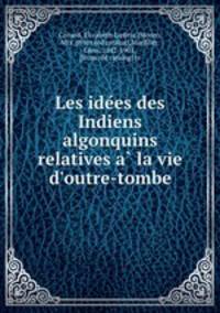 Les ide?es des Indiens algonquins relatives a? la vie d