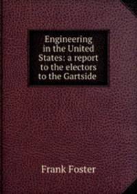 Engineering in the United States: a report to the electors to the Gartside .