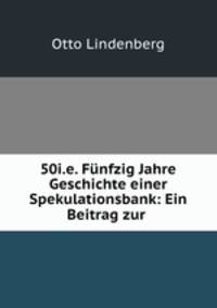 50i.e. Funfzig Jahre Geschichte einer Spekulationsbank: Ein Beitrag zur .