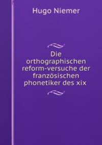 Die orthographischen reform-versuche der franzosischen phonetiker des xix .
