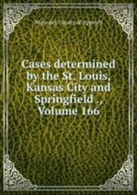 Cases determined by the St. Louis, Kansas City and Springfield ., Volume 166