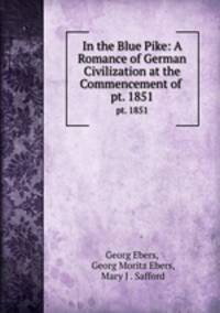 In the Blue Pike: A Romance of German Civilization at the Commencement of .. pt. 1851