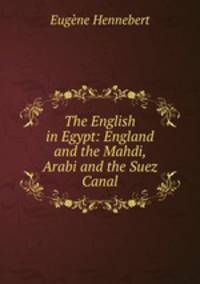 The English in Egypt: England and the Mahdi, Arabi and the Suez Canal