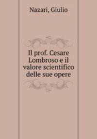 Il prof. Cesare Lombroso e il valore scientifico delle sue opere