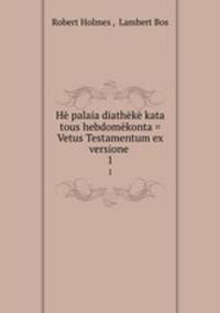 He palaia diatheke kata tous hebdomekonta = Vetus Testamentum ex versione .