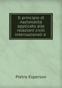 Il principio di nazionalita applicato alle relazioni civili internazionali e .
