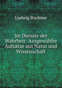 Im Dienste der Wahrheit: Ausgewahlte Aufsatze aus Natur und Wissenschaft