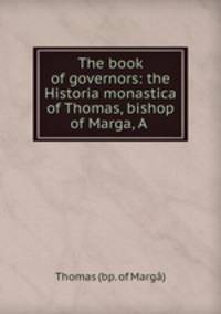 The book of governors: the Historia monastica of Thomas, bishop of Marga, A .