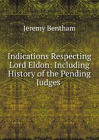 Indications Respecting Lord Eldon: Including History of the Pending Judges .
