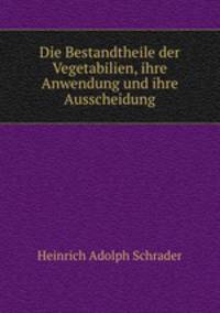 Die Bestandtheile der Vegetabilien, ihre Anwendung und ihre Ausscheidung