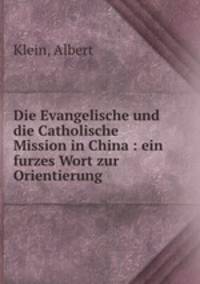 Die Evangelische und die Catholische Mission in China : ein furzes Wort zur Orientierung