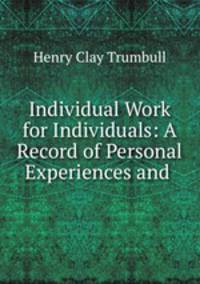 Individual Work for Individuals: A Record of Personal Experiences and .