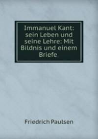 Immanuel Kant: sein Leben und seine Lehre: Mit Bildnis und einem Briefe .