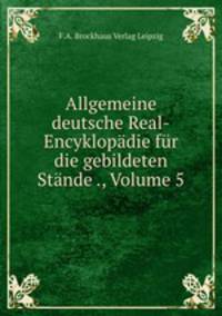 Allgemeine deutsche Real-Encyklopadie fur die gebildeten Stande ., Volume 5
