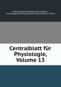 Centralblatt fur Physiologie, Volume 13
