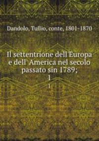 Il settentrione dell`Europa e dell` America nel secolo passato sin 1789;. 1